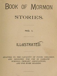 Book of Mormon Stories. No. 1.: Adapted to the Capacity of Young Children, and Designed for Use in Sabbath Schools, Primary Associations, and for Home Reading