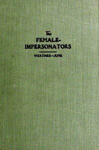 The female-impersonators: $b A sequel to the autobiography of an androgyne and an account of some of the author's experiences during his six years' career as instinctive female-impersonator in New York's underworld; together with the life stories of androgyne associates and an outline of his subsequ