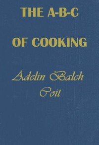 The A B C of Cooking : $b for men with no experience of cooking on small boats, patrol boats, in camps, on marches, etc.