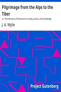Pilgrimage from the Alps to the Tiber : $b or, The influence of Romanism on trade, justice, and knowledge
