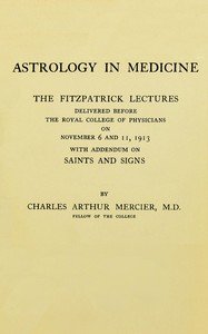 Astrology in medicine : $b The Fitzpatrick lectures delivered before the Royal College of Physicians on November 6 and 11, 1913, with addendum on saints and signs
