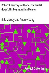 Robert F. Murray (Author of the Scarlet Gown): His Poems; with a Memoir