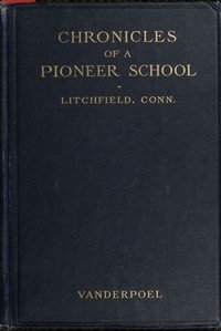 Chronicles of a pioneer school from 1792 to 1833 : $b being the history of Miss Sarah Pierce and her Litchfield school