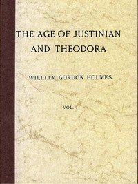 The Age of Justinian and Theodora: A History of the Sixth Century A.D., Volume 1 (of 2)