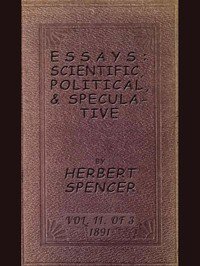 Essays: Scientific, Political, & Speculative; Vol. 2 of 3: Library Edition (1891), Containing Seven Essays not before Republished, and Various other Additions.