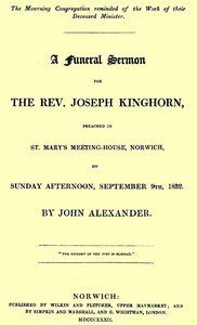A funeral sermon for the Rev. Joseph Kinghorn: preached in St. Mary's Meeting-house, Norwich, on Sunday afternoon, September 9th, 1832