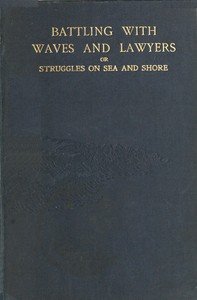 Battling with waves and lawyers : $b a genuine history of perils of the deep and an authentic record of the most important shipping case ever dealt with in the supreme courts of Australasia