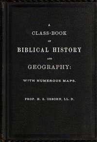 A Class-Book of Biblical History and Geography: with numerous maps