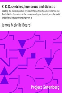 K. K. K. sketches, humorous and didactic : $b treating the more important events of the Ku-Klux-Klan movement in the South. With a discussion of the causes which gave rise to it, and the social and political issues emanating from it.