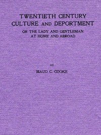 Twentieth Century Culture and Deportment: Or the Lady and Gentleman at Home and Abroad; Containing Rules of Etiquette for All Occasions, Including Calls; Invitations; Parties; Weddings; Receptions; Dinners and Teas; Etiquette of the Street; Public Places, Etc., Etc. Forming a Complete Guide to Self-
