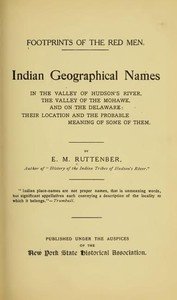 Footprints of the Red Men: Indian geographical names in the valley of Hudson's river, the valley of the Mohawk, and on the Delaware: their location and the probable meaning of some of them.