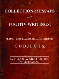 A Collection of Essays and Fugitiv Writings: On Moral, Historical, Political, and Literary Subjects