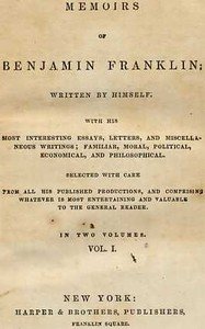 Memoirs of Benjamin Franklin; Written by Himself. [Vol. 1 of 2]: With His Most Interesting Essays, Letters, and Miscellaneous Writings; Familiar, Moral, Political, Economical, and Philosophical, Selected with Care from All His Published Productions, and Comprising Whatever Is Most Entertaining and V