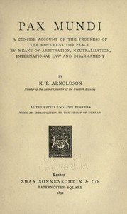 Pax mundi : $b A concise account of the progress of the movement for peace by means of arbitration, neutralization, international law and disarmament
