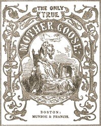 The Only True Mother Goose Melodies: Without Addition or Abridgement