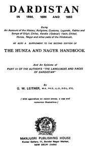 Dardistan in 1866, 1886 and 1893: Being an account of the history, religions, customs, legends, fables, and songs of Gilgit, Chilas, Kandia (Gabrial), Dasin, Chitral, Hunsa, Nagyr, and other parts of the Hindukush, as also a supplement to the second edition of the Hunza and Nagyr handbook and an epi