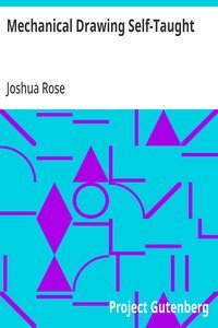 Mechanical Drawing Self-Taught: Comprising instructions in the selection and preparation of drawing instruments, elementary instruction in practical mechanical drawing; together with examples in simple geometry and elementary mechanism, including screw threads, gear wheels, mechanical motions, engin