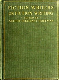 Fiction Writers on Fiction Writing: Advice, opinions and a statement of their own working methods by more than one hundred authors