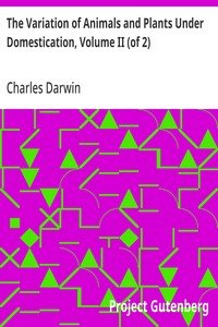 The Variation of Animals and Plants Under Domestication, Volume II (of 2)