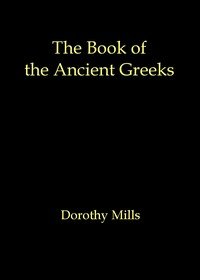The book of the ancient Greeks: An introduction to the history and civilization of Greece from the coming of the Greeks to the conquest of Corinth by Rome in 146 B.C.