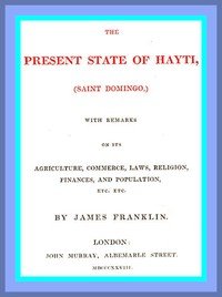 The Present State of Hayti (Saint Domingo) with Remarks on its Agriculture, Commerce, Laws, Religion, Finances, and Population