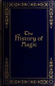 The history of magic : $b including a clear and precise exposition of its procedure, its rites and its mysteries