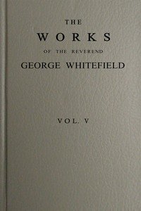 The works of the Reverend George Whitefield, M.A., Vol. 5 (of 6) : $b Containing all his sermons and tracts, etc.