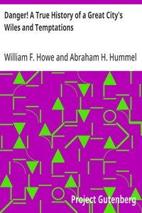 Danger! A True History of a Great City's Wiles and Temptations: The Veil Lifted, and Light Thrown on Crime and its Causes, and Criminals and their Haunts. Facts and Disclosures.