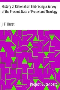 History of Rationalism Embracing a Survey of the Present State of Protestant Theology