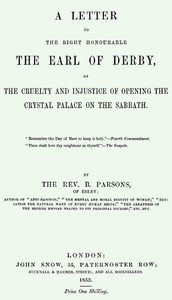 A Letter to the Right Honourable the Earl of Derby: on the cruelty and injustice of opening the Crystal Palace on the Sabbath
