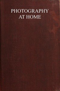 Photography at home : $b A handbook to the use of the camera in the home for pleasure and profit; with working methods and reliable formulæ
