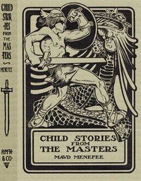 Child Stories from the Masters: Being a Few Modest Interpretations of Some Phases of the; Master Works Done in a Child Way