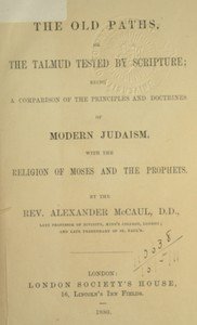 The old paths, or the Talmud tested by Scripture: Being a comparison of the principles and doctrines of modern Judaism with the religion of Moses and the prophets