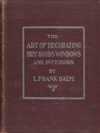 The art of decorating dry goods windows and interiors : $b A complete manual of window trimming, designed as an educator in all the details of the art, according to the best accepted methods, and treating fully every important subject