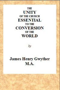 The Unity of the Church Essential to the Conversion of the World: A Sermon, Preached Before the Directors and Friends of the London Missionary Society, During Their Anniversary in May, 1846, in the Church of St. Mary, Spital Square, London