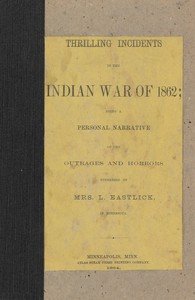 Thrilling incidents of the Indian war of 1862 : $b being a personal narrative of the outrages and horrors witnessed by Mrs. L. Eastlick in Minnesota
