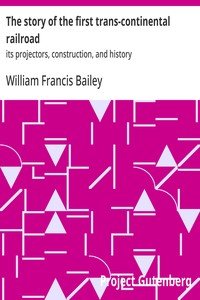 The story of the first trans-continental railroad : $b its projectors, construction, and history