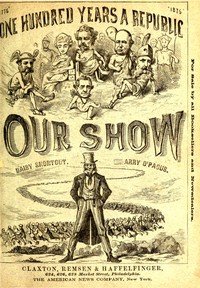 Our Show: A Humorous Account of the International Exposition in Honor of the Centennial Anniversary of American Independence, from Inception to Completion, Including Description of Buildings, Biographies of Managers, Receptions of Foreign Dignitaries, Opening Ceremonies, Poem, Oration, Amusing Surve