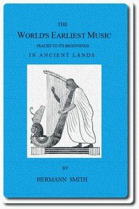 The World's Earliest Music: Traced to Its Beginnings in Ancient Lands by Collected Evidence of Relics, Records, History, and Musical Instruments from Greece, Etruria, Egypt, China, Through Asyria and Babylonia, to the Primitive Home, the Land of Akkad and Sumer