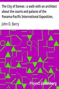 The City of Domes : a walk with an architect about the courts and palaces of the Panama-Pacific International Exposition, with a discussion of its architecture, its sculpture, its mural decorations, its coloring and its lighting, preceded by a history of its growth