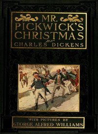 Mr. Pickwick's Christmas: Being an Account of the Pickwickians' Christmas at the Manor Farm, of the Adventures There; the Tale of the Goblin Who Stole a Sexton, and of the Famous Sports on the Ice