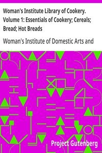 Woman's Institute Library of Cookery. Volume 1: Essentials of Cookery; Cereals; Bread; Hot Breads