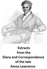 Extracts from the Diary and Correspondence of the Late Amos Lawrence; with a brief account of some incidents of his life