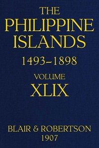 The Philippine Islands, 1493-1898; Volume 49: Explorations by early navigators, descriptions of the islands and their peoples, their history and records of the catholic missions, as related in contemporaneous books and manuscripts, showing the political, economic, commercial and religious conditions