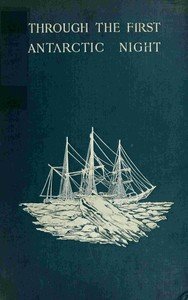 Through the first Antarctic night, 1898-1899 : $b a narrative of the voyage of the "Belgica" among newly discovered lands and over an unknown sea about the south pole