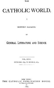 The Catholic World, Vol. 18, October, 1873, to March, 1874.: A Monthly Magazine of General Literature and Science