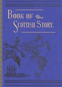 The book of Scottish story : $b historical, humorous, legendary, and imaginative, selected from the works of standard Scottish authors