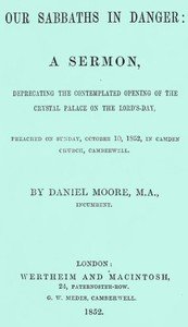 Our Sabbaths in Danger: A Sermon, deprecating the contemplated opening of the Crystal Palace on the Lord's-Day
