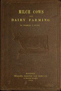 Milch Cows and Dairy Farming: Comprising the Breeds, Breeding, and Management, in Health and Disease, of Dairy and Other Stock, the Selection of Milch Cows, with a Full Explanation of Guenon's Method; The Culture of Forage Plants, and the Production of Milk, Butter, and Cheese: Embodying the Most Re
