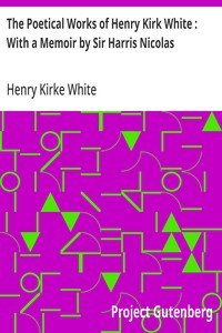 The Poetical Works of Henry Kirk White : With a Memoir by Sir Harris Nicolas